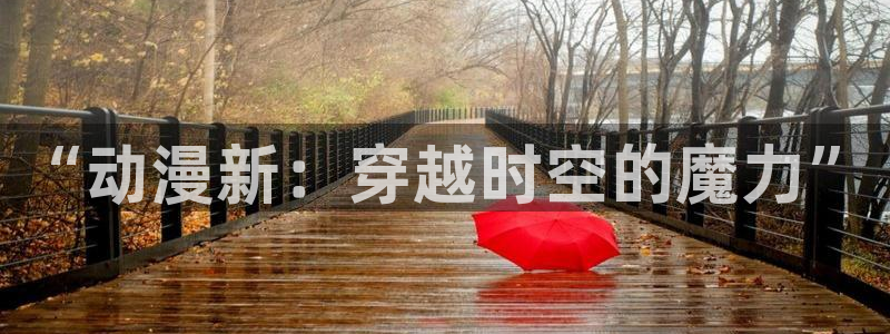 星际宝贝第三季樱花动漫：“动漫新：穿越时空的魔力”