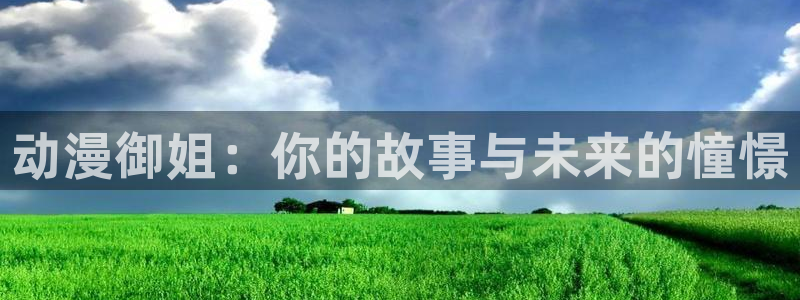 樱花动漫电：动漫御姐：你的故事与未来的憧憬