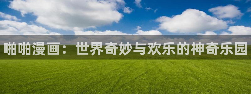 樱花动漫熊出没：啪啪漫画：世界奇妙与欢乐的神奇乐园